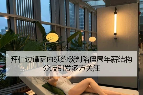 拜仁边锋萨内续约谈判陷僵局年薪结构分歧引发多方关注