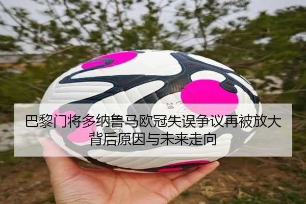巴黎门将多纳鲁马欧冠失误争议再被放大背后原因与未来走向