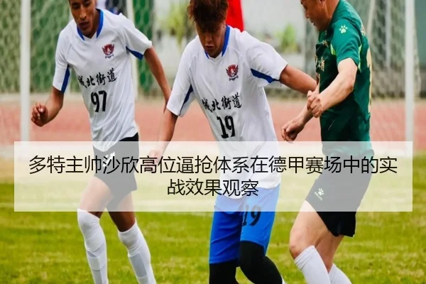 多特主帅沙欣高位逼抢体系在德甲赛场中的实战效果观察