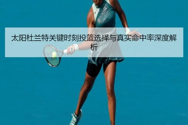 太阳杜兰特关键时刻投篮选择与真实命中率深度解析