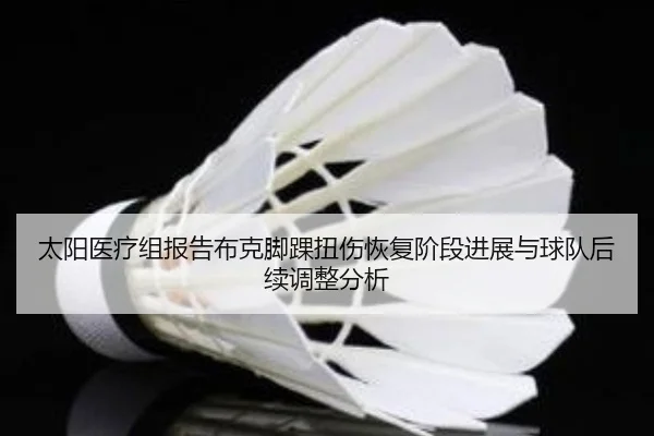太阳医疗组报告布克脚踝扭伤恢复阶段进展与球队后续调整分析 - kaiyun